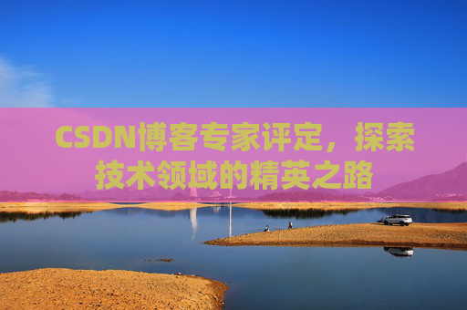 CSDN博客专家评定，探索技术领域的精英之路